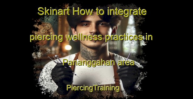 Skinart How to integrate piercing wellness practices in Pananggahan area | PiercingTraining | PiercingClasses | SkinartTraining-Indonesia