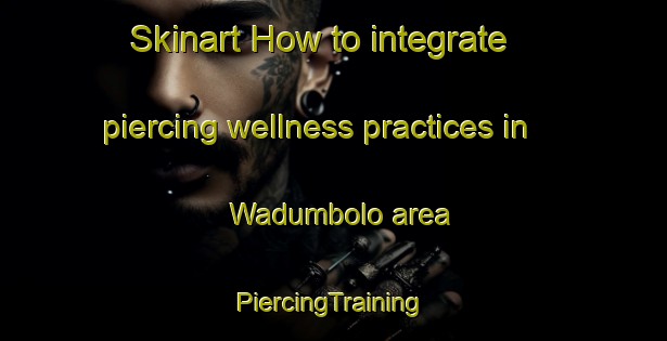 Skinart How to integrate piercing wellness practices in Wadumbolo area | #PiercingTraining #PiercingClasses #SkinartTraining-Indonesia