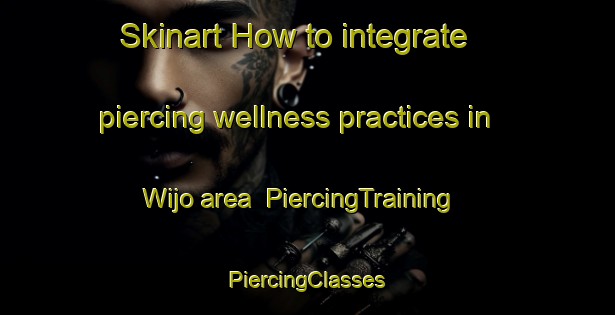 Skinart How to integrate piercing wellness practices in Wijo area | #PiercingTraining #PiercingClasses #SkinartTraining-Indonesia