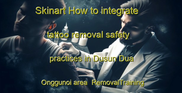 Skinart How to integrate tattoo removal safety practices in Dusun Dua Onggunoi area | RemovalTraining | RemovalClasses | SkinartTraining-Indonesia