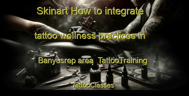 Skinart How to integrate tattoo wellness practices in Banyusrep area | TattooTraining | TattooClasses | SkinartTraining-Indonesia