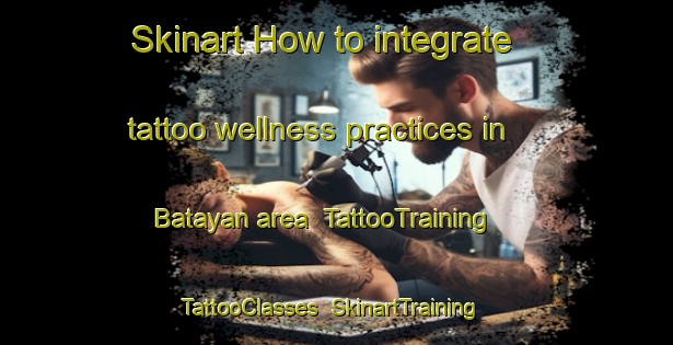 Skinart How to integrate tattoo wellness practices in Batayan area | TattooTraining | TattooClasses | SkinartTraining-Indonesia