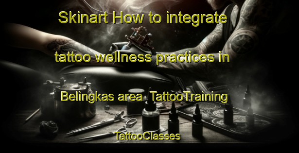 Skinart How to integrate tattoo wellness practices in Belingkas area | TattooTraining | TattooClasses | SkinartTraining-Indonesia
