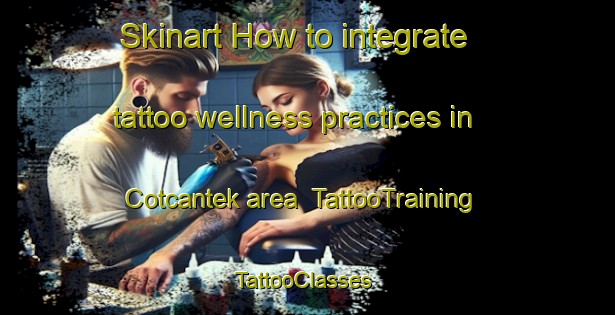 Skinart How to integrate tattoo wellness practices in Cotcantek area | TattooTraining | TattooClasses | SkinartTraining-Indonesia