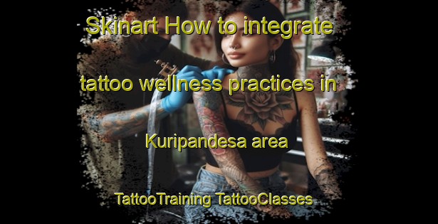 Skinart How to integrate tattoo wellness practices in Kuripandesa area | #TattooTraining #TattooClasses #SkinartTraining-Indonesia