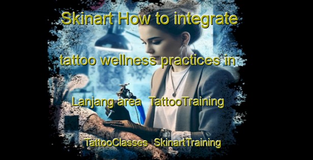 Skinart How to integrate tattoo wellness practices in Lanjang area | TattooTraining | TattooClasses | SkinartTraining-Indonesia