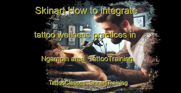 Skinart How to integrate tattoo wellness practices in Ngampih area | TattooTraining | TattooClasses | SkinartTraining-Indonesia