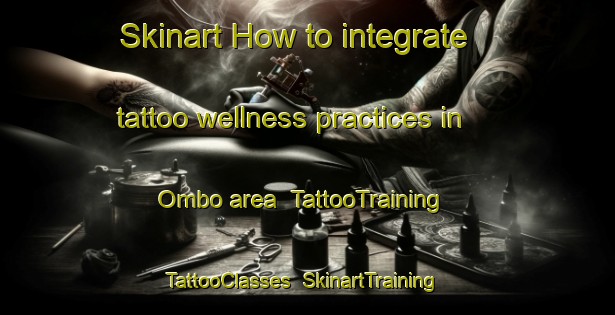 Skinart How to integrate tattoo wellness practices in Ombo area | TattooTraining | TattooClasses | SkinartTraining-Indonesia