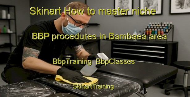Skinart How to master niche BBP procedures in Bambaea area | BbpTraining | BbpClasses | SkinartTraining-Indonesia