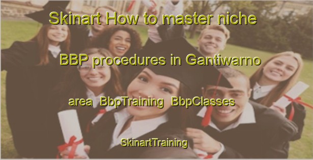 Skinart How to master niche BBP procedures in Gantiwarno area | BbpTraining | BbpClasses | SkinartTraining-Indonesia