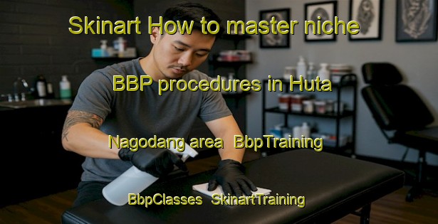 Skinart How to master niche BBP procedures in Huta Nagodang area | BbpTraining | BbpClasses | SkinartTraining-Indonesia