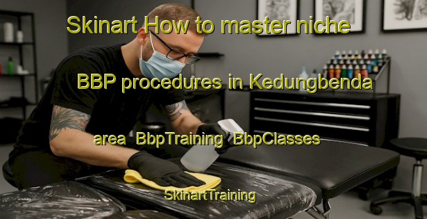 Skinart How to master niche BBP procedures in Kedungbenda area | BbpTraining | BbpClasses | SkinartTraining-Indonesia