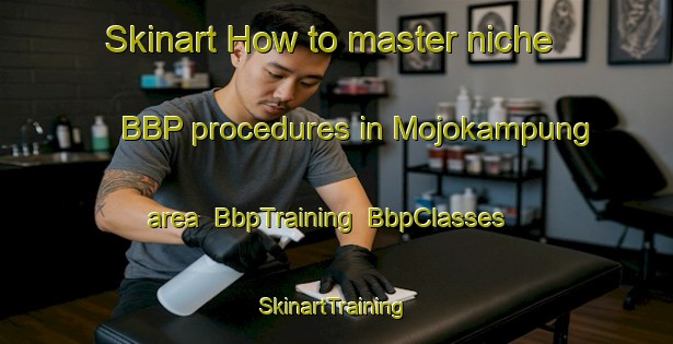 Skinart How to master niche BBP procedures in Mojokampung area | BbpTraining | BbpClasses | SkinartTraining-Indonesia