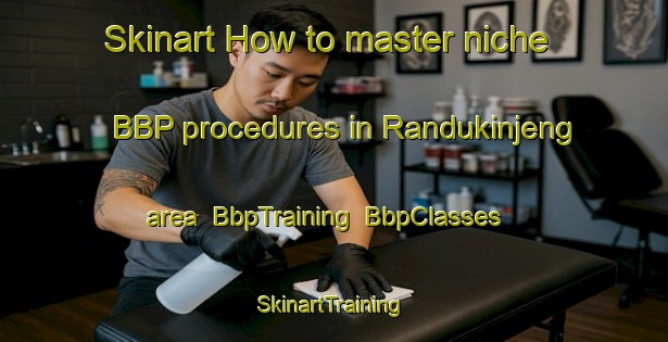 Skinart How to master niche BBP procedures in Randukinjeng area | BbpTraining | BbpClasses | SkinartTraining-Indonesia