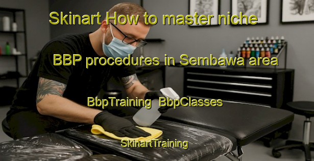 Skinart How to master niche BBP procedures in Sembawa area | BbpTraining | BbpClasses | SkinartTraining-Indonesia