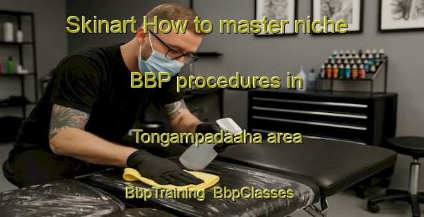 Skinart How to master niche BBP procedures in Tongampadaaha area | BbpTraining | BbpClasses | SkinartTraining-Indonesia