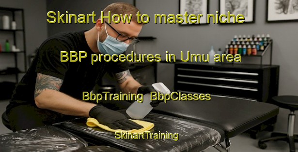 Skinart How to master niche BBP procedures in Umu area | BbpTraining | BbpClasses | SkinartTraining-Indonesia