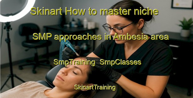 Skinart How to master niche SMP approaches in Ambesia area | SmpTraining | SmpClasses | SkinartTraining-Indonesia