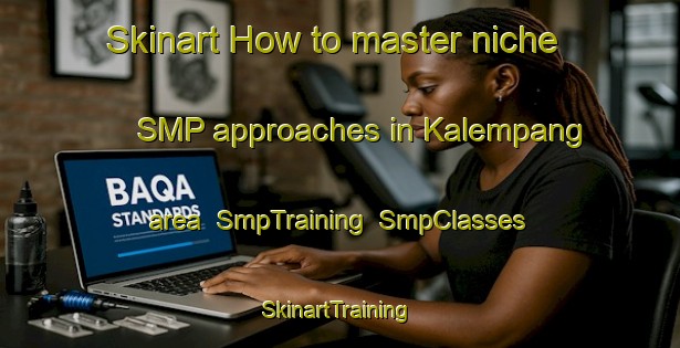 Skinart How to master niche SMP approaches in Kalempang area | SmpTraining | SmpClasses | SkinartTraining-Indonesia