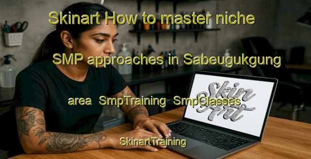 Skinart How to master niche SMP approaches in Sabeugukgung area | SmpTraining | SmpClasses | SkinartTraining-Indonesia