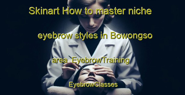 Skinart How to master niche eyebrow styles in Bowongso area | EyebrowTraining | EyebrowClasses | SkinartTraining-Indonesia