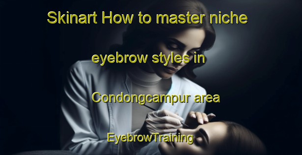 Skinart How to master niche eyebrow styles in Condongcampur area | EyebrowTraining | EyebrowClasses | SkinartTraining-Indonesia