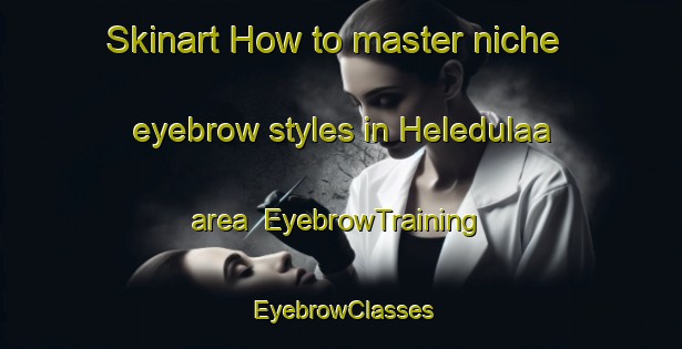 Skinart How to master niche eyebrow styles in Heledulaa area | EyebrowTraining | EyebrowClasses | SkinartTraining-Indonesia