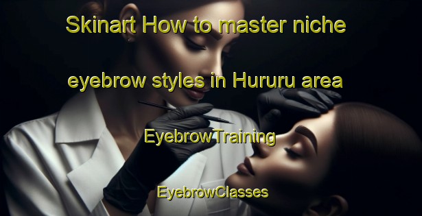 Skinart How to master niche eyebrow styles in Hururu area | EyebrowTraining | EyebrowClasses | SkinartTraining-Indonesia