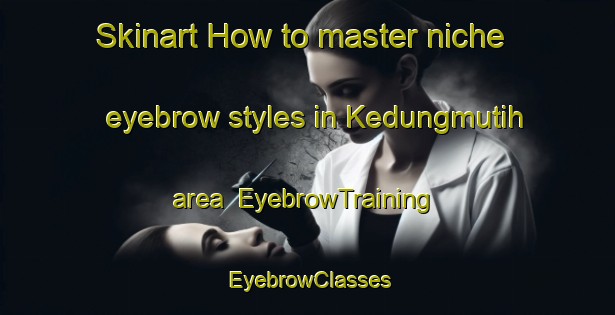 Skinart How to master niche eyebrow styles in Kedungmutih area | EyebrowTraining | EyebrowClasses | SkinartTraining-Indonesia