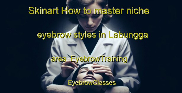 Skinart How to master niche eyebrow styles in Labungga area | EyebrowTraining | EyebrowClasses | SkinartTraining-Indonesia