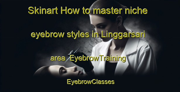 Skinart How to master niche eyebrow styles in Linggarsari area | EyebrowTraining | EyebrowClasses | SkinartTraining-Indonesia
