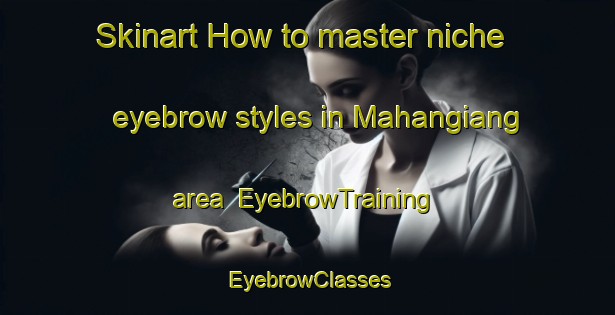 Skinart How to master niche eyebrow styles in Mahangiang area | EyebrowTraining | EyebrowClasses | SkinartTraining-Indonesia