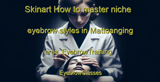 Skinart How to master niche eyebrow styles in Mattoanging area | EyebrowTraining | EyebrowClasses | SkinartTraining-Indonesia
