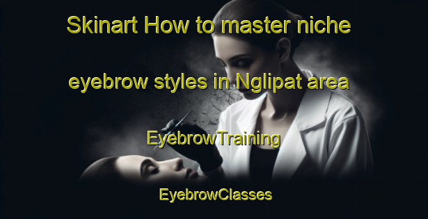 Skinart How to master niche eyebrow styles in Nglipat area | EyebrowTraining | EyebrowClasses | SkinartTraining-Indonesia