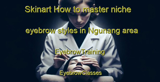 Skinart How to master niche eyebrow styles in Ngunang area | EyebrowTraining | EyebrowClasses | SkinartTraining-Indonesia