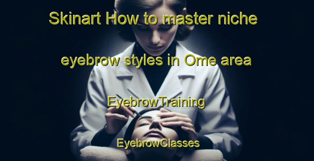 Skinart How to master niche eyebrow styles in Ome area | EyebrowTraining | EyebrowClasses | SkinartTraining-Indonesia