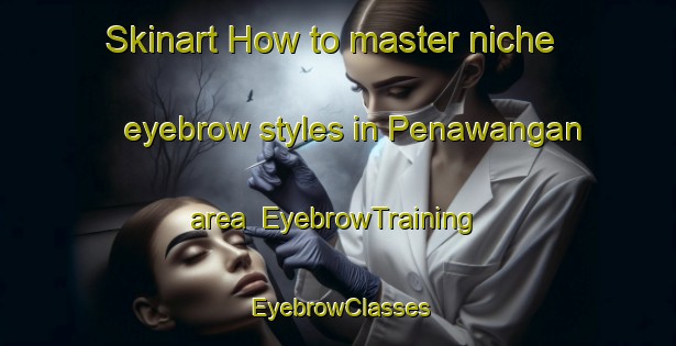 Skinart How to master niche eyebrow styles in Penawangan area | EyebrowTraining | EyebrowClasses | SkinartTraining-Indonesia