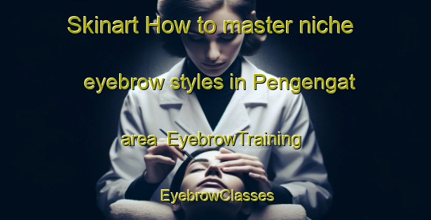 Skinart How to master niche eyebrow styles in Pengengat area | EyebrowTraining | EyebrowClasses | SkinartTraining-Indonesia
