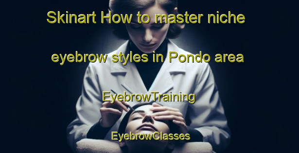 Skinart How to master niche eyebrow styles in Pondo area | EyebrowTraining | EyebrowClasses | SkinartTraining-Indonesia