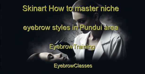 Skinart How to master niche eyebrow styles in Pundui area | EyebrowTraining | EyebrowClasses | SkinartTraining-Indonesia
