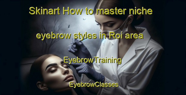 Skinart How to master niche eyebrow styles in Roi area | EyebrowTraining | EyebrowClasses | SkinartTraining-Indonesia