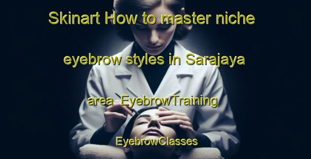 Skinart How to master niche eyebrow styles in Sarajaya area | EyebrowTraining | EyebrowClasses | SkinartTraining-Indonesia