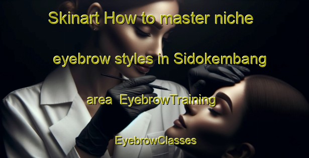 Skinart How to master niche eyebrow styles in Sidokembang area | EyebrowTraining | EyebrowClasses | SkinartTraining-Indonesia