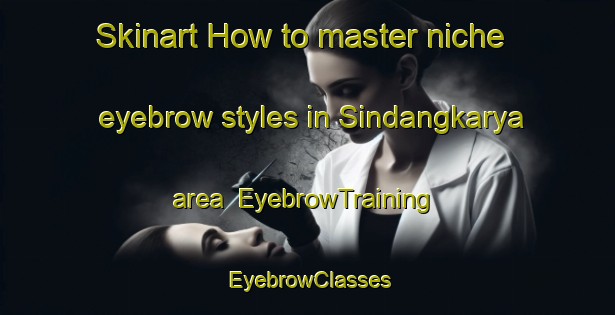 Skinart How to master niche eyebrow styles in Sindangkarya area | EyebrowTraining | EyebrowClasses | SkinartTraining-Indonesia