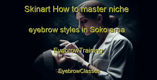 Skinart How to master niche eyebrow styles in Soko area | EyebrowTraining | EyebrowClasses | SkinartTraining-Indonesia