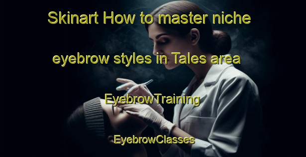 Skinart How to master niche eyebrow styles in Tales area | EyebrowTraining | EyebrowClasses | SkinartTraining-Indonesia