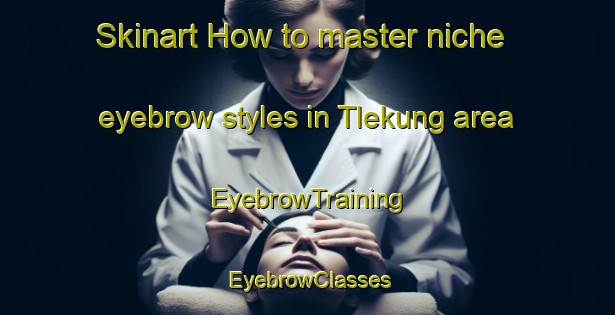 Skinart How to master niche eyebrow styles in Tlekung area | EyebrowTraining | EyebrowClasses | SkinartTraining-Indonesia