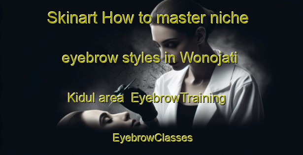 Skinart How to master niche eyebrow styles in Wonojati Kidul area | EyebrowTraining | EyebrowClasses | SkinartTraining-Indonesia