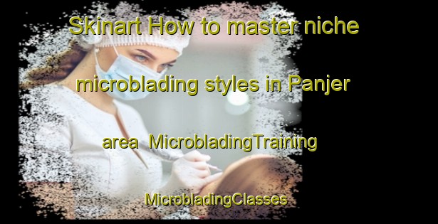 Skinart How to master niche microblading styles in Panjer area | MicrobladingTraining | MicrobladingClasses | SkinartTraining-Indonesia