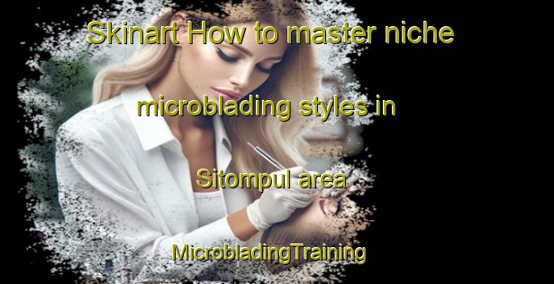 Skinart How to master niche microblading styles in Sitompul area | MicrobladingTraining | MicrobladingClasses | SkinartTraining-Indonesia